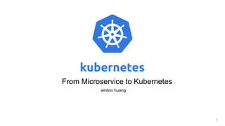 winton huang
From Microservice to Kubernetes
1
 
