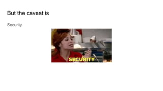 But the caveat is
Security
 