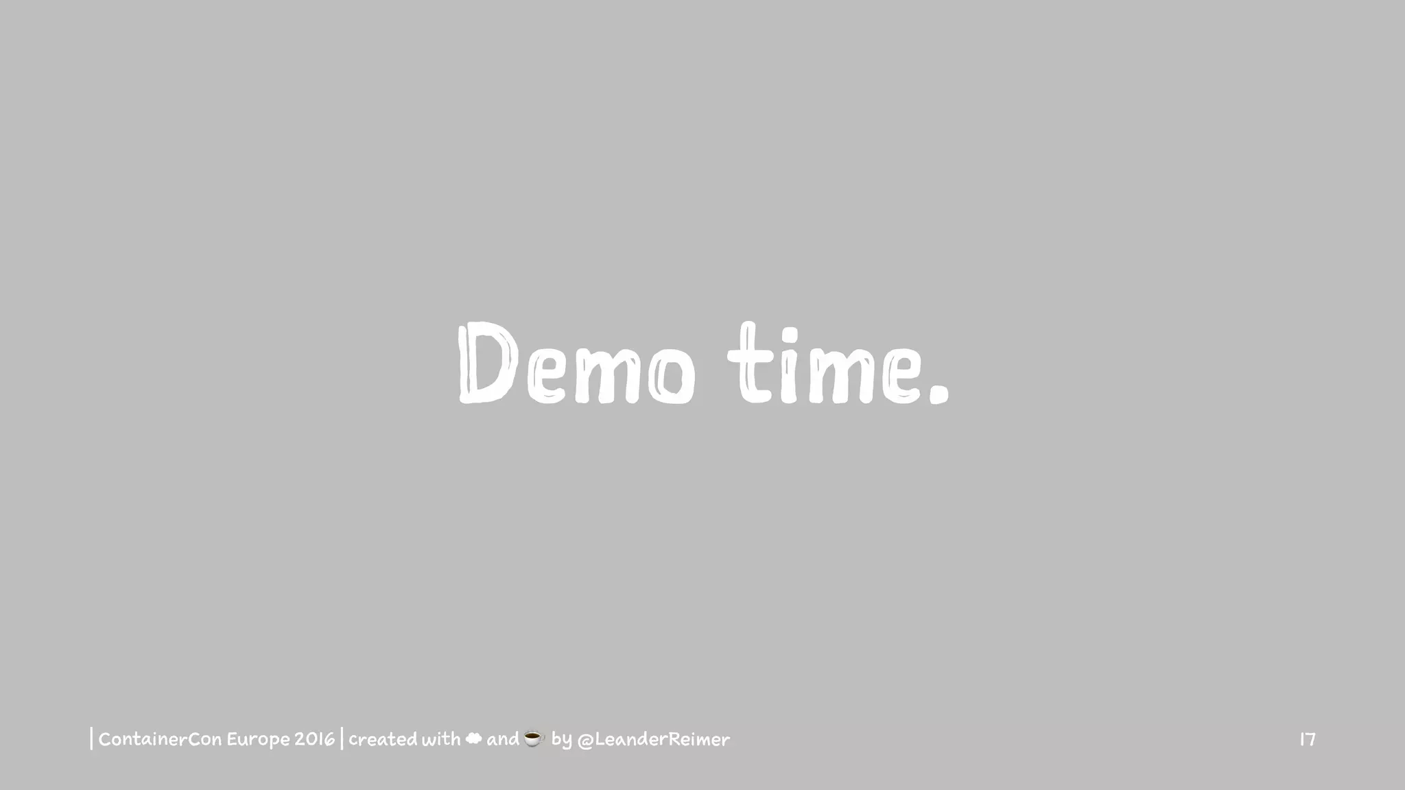 Demo time.
| ContainerCon Europe 2016 | created with ☁ and ☕ by @LeanderReimer 17
 