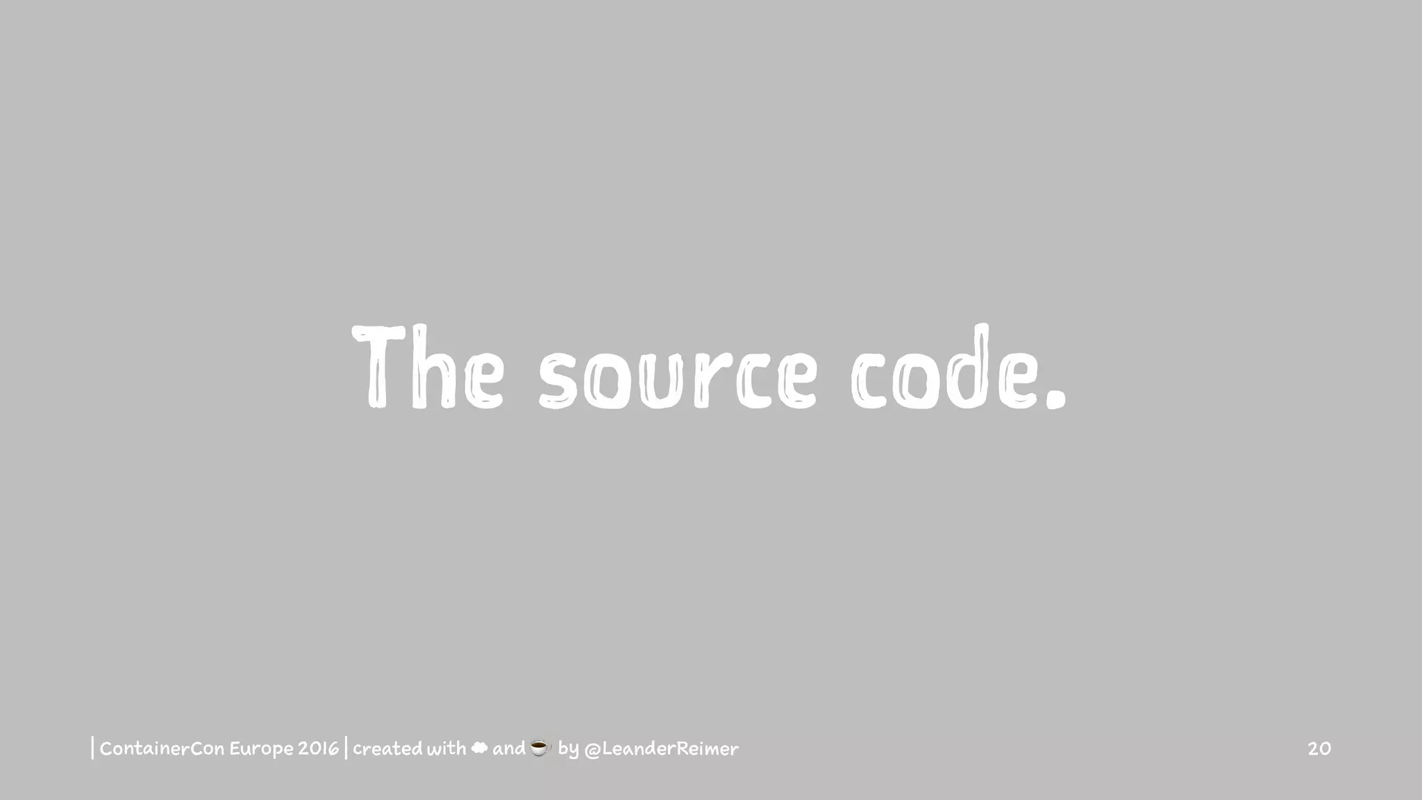 The source code.
| ContainerCon Europe 2016 | created with ☁ and ☕ by @LeanderReimer 20
 