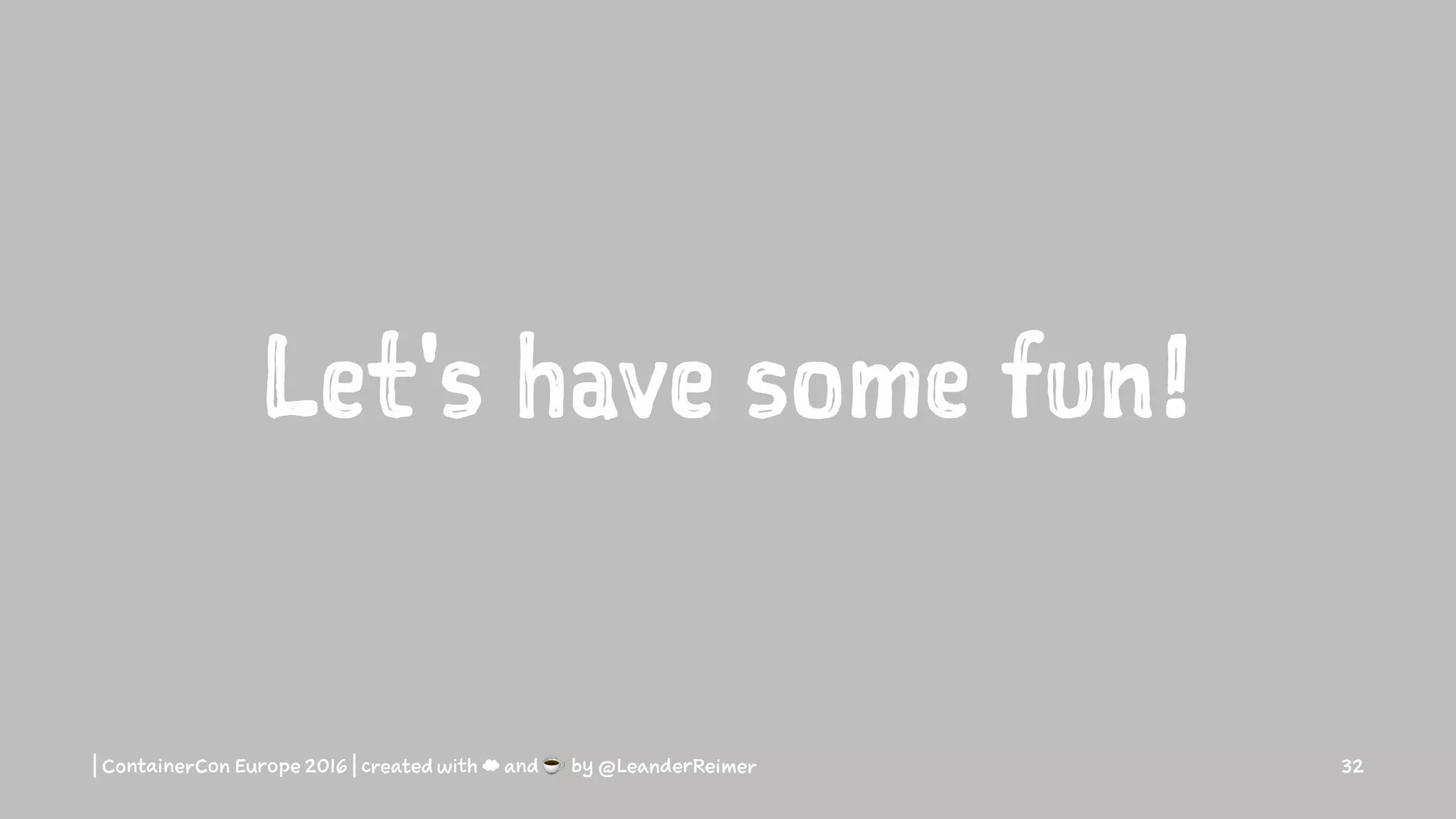 Let's have some fun!
| ContainerCon Europe 2016 | created with ☁ and ☕ by @LeanderReimer 32
 