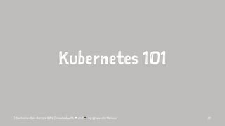 Kubernetes 101
| ContainerCon Europe 2016 | created with ☁ and ☕ by @LeanderReimer 10
 