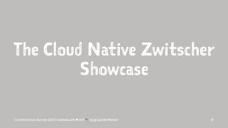 The Cloud Native Zwitscher
Showcase
| ContainerCon Europe 2016 | created with ☁ and ☕ by @LeanderReimer 18
 
