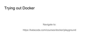 Navigate to:
https://katacoda.com/courses/docker/playground
Trying out Docker
 