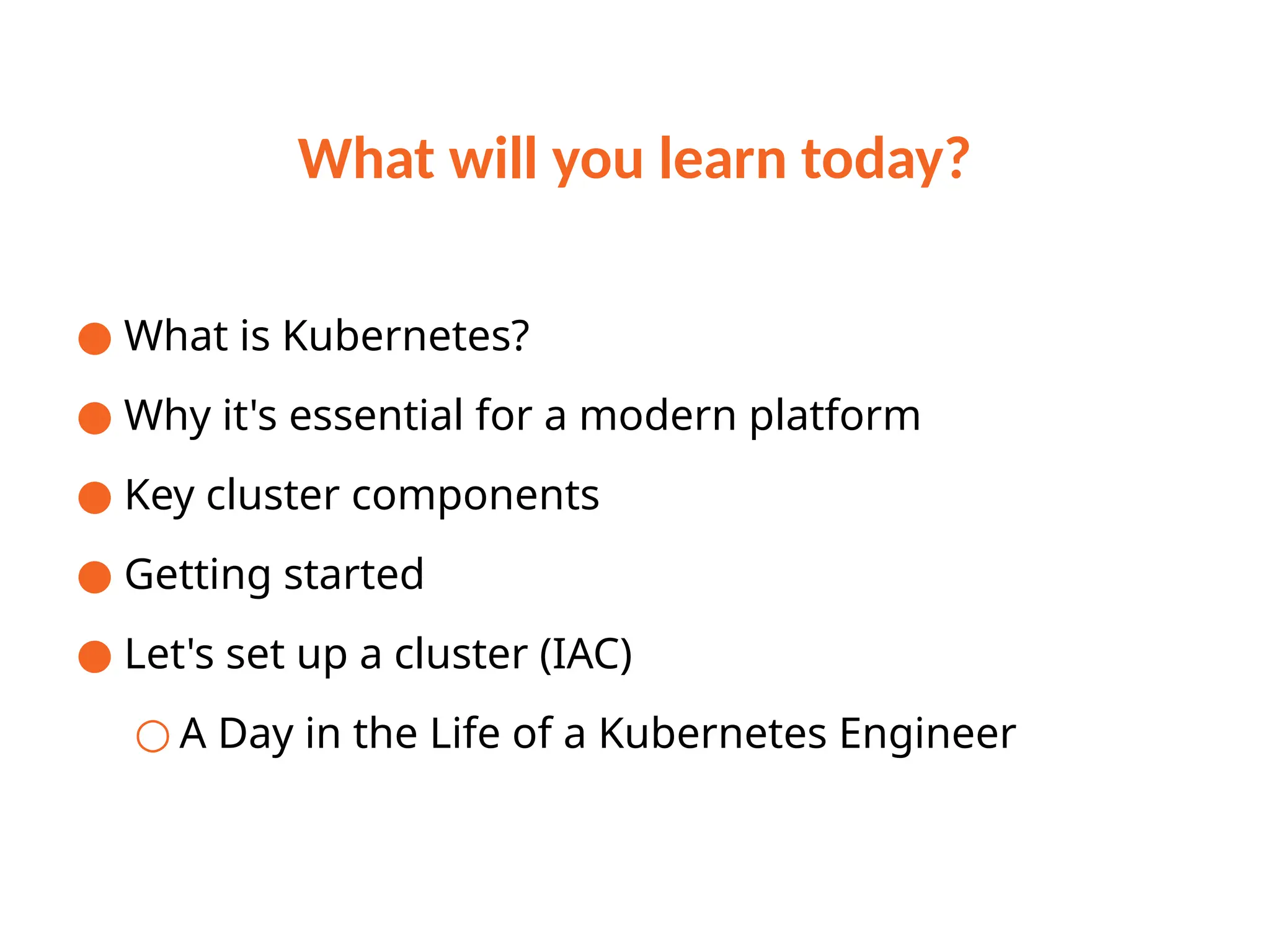 What will you learn today?
● What is Kubernetes?
● Why it's essential for a modern platform
● Key cluster components
● Getting started
● Let's set up a cluster (IAC)
○ A Day in the Life of a Kubernetes Engineer
 