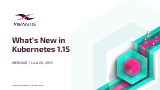 Copyright © 2019 Mirantis, Inc. All rights reserved
What’s New in
Kubernetes 1.15
WEBINAR | June 20, 2019
 