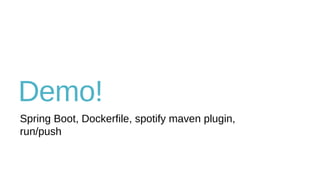 Demo!
Spring Boot, Dockerfile, spotify maven plugin,
run/push
 