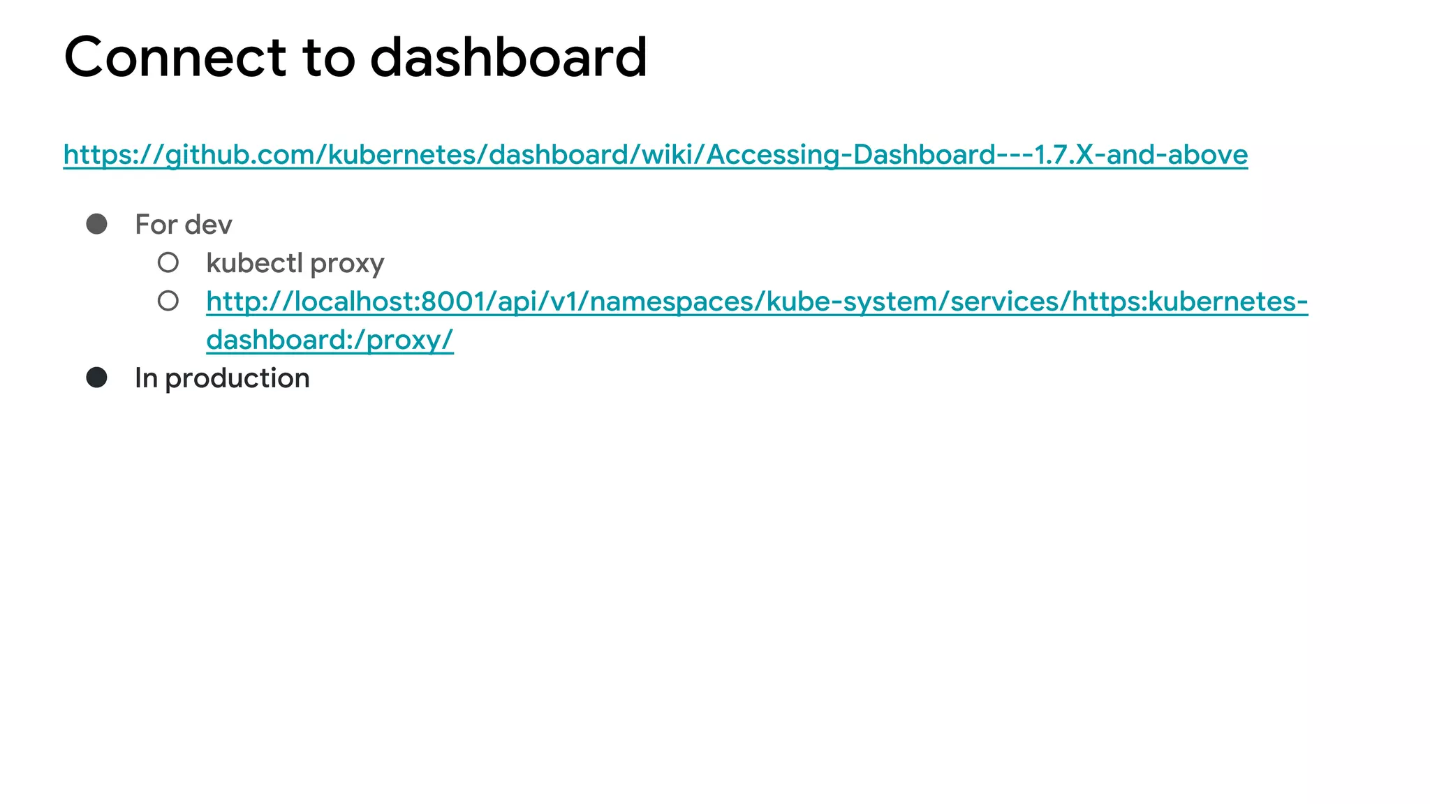 Connect to dashboard
https://github.com/kubernetes/dashboard/wiki/Accessing-Dashboard---1.7.X-and-above
● For dev
○ kubectl proxy
○ http://localhost:8001/api/v1/namespaces/kube-system/services/https:kubernetes-
dashboard:/proxy/
● In production
 