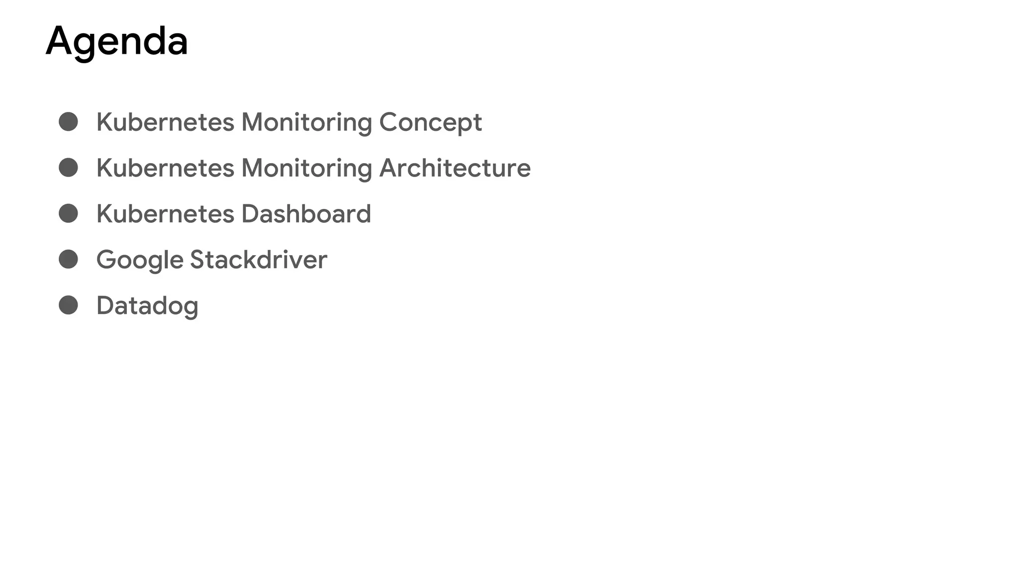 Agenda
● Kubernetes Monitoring Concept
● Kubernetes Monitoring Architecture
● Kubernetes Dashboard
● Google Stackdriver
● Datadog
 