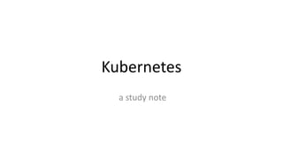 Kubernetes
a study note
 