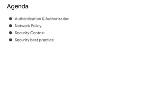 Agenda
● Authentication & Authorization
● Network Policy
● Security Context
● Security best practice
 