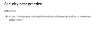 Security best practice
Reference
● https://kubernetes.io/blog/2016/08/security-best-practices-kubernetes-
deployment/
 