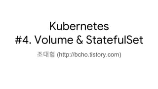 Kubernetes
#4. Volume & StatefulSet
조대협 (http://bcho.tistory.com)
 