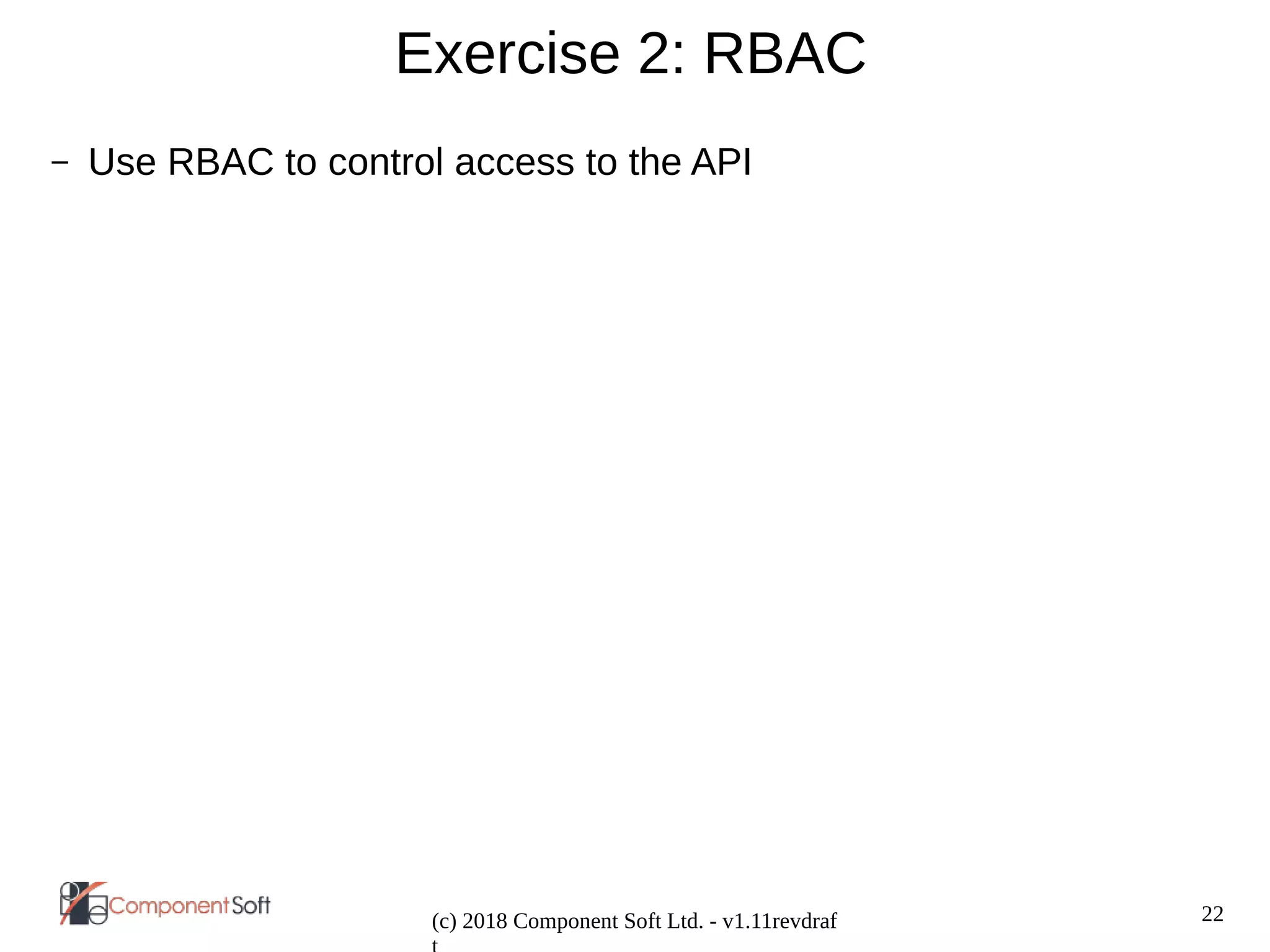 22
(c) 2018 Component Soft Ltd. - v1.11revdraf
Exercise 2: RBAC
– Use RBAC to control access to the API
 
