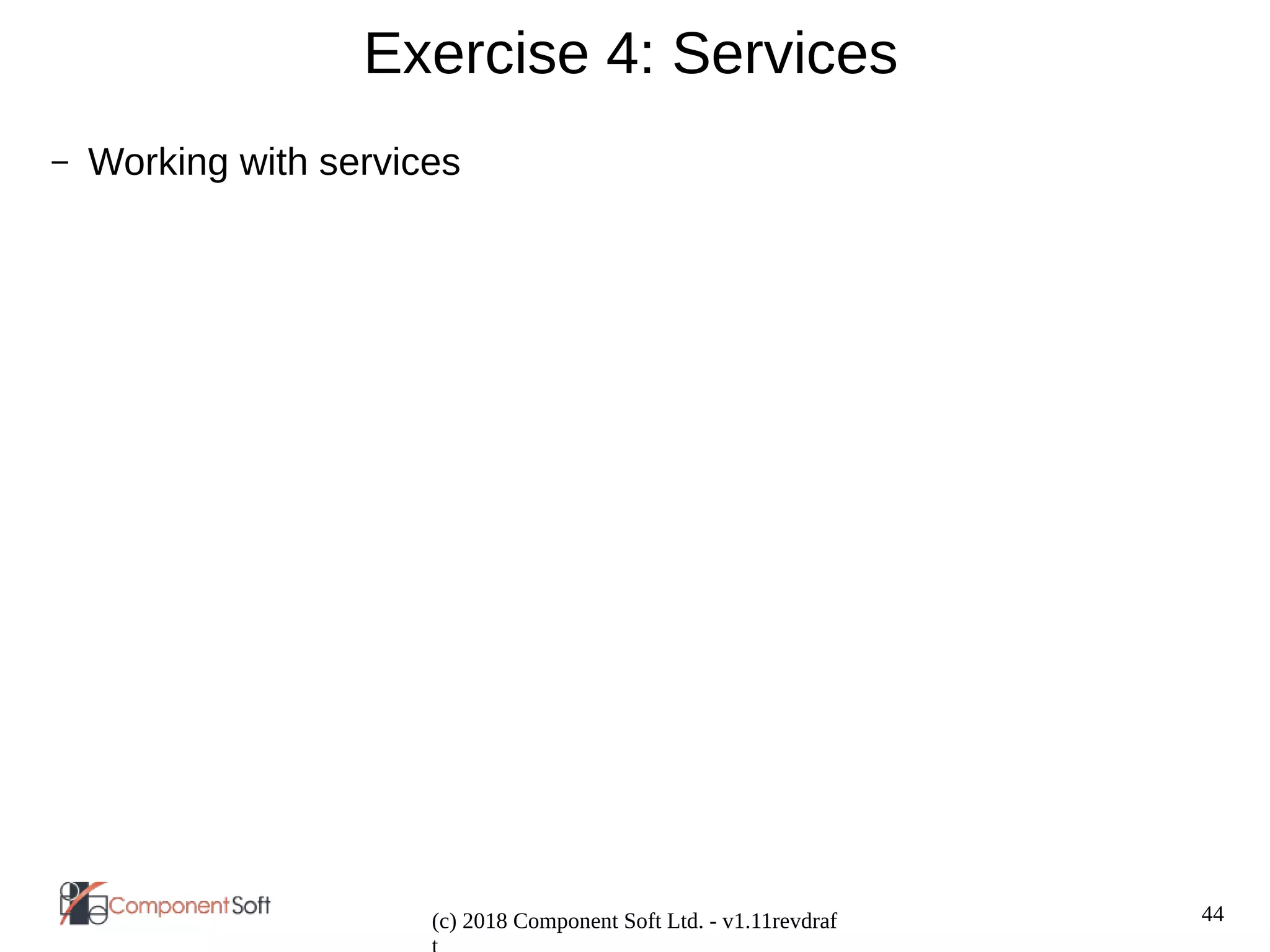 44
(c) 2018 Component Soft Ltd. - v1.11revdraf
Exercise 4: Services
– Working with services
 