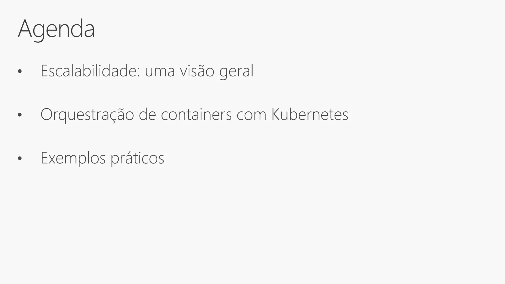 Agenda
• Escalabilidade: uma visão geral
• Orquestração de containers com Kubernetes
• Exemplos práticos
 