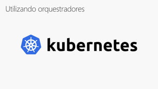 Utilizando orquestradores
 