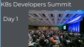 Day 1
K8s Developers Summit
 