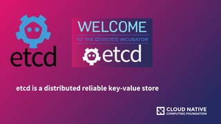etcd is a distributed reliable key-value store
 