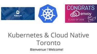 Kubernetes & Cloud Native
Toronto
Bienvenue ! Welcome!
 