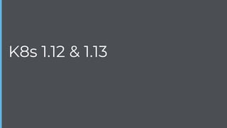 K8s 1.12 & 1.13
 