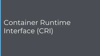 Container Runtime
Interface (CRI)
 