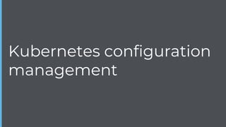 Kubernetes configuration
management
 