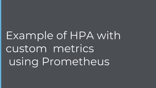 Example of HPA with
custom metrics
using Prometheus
 