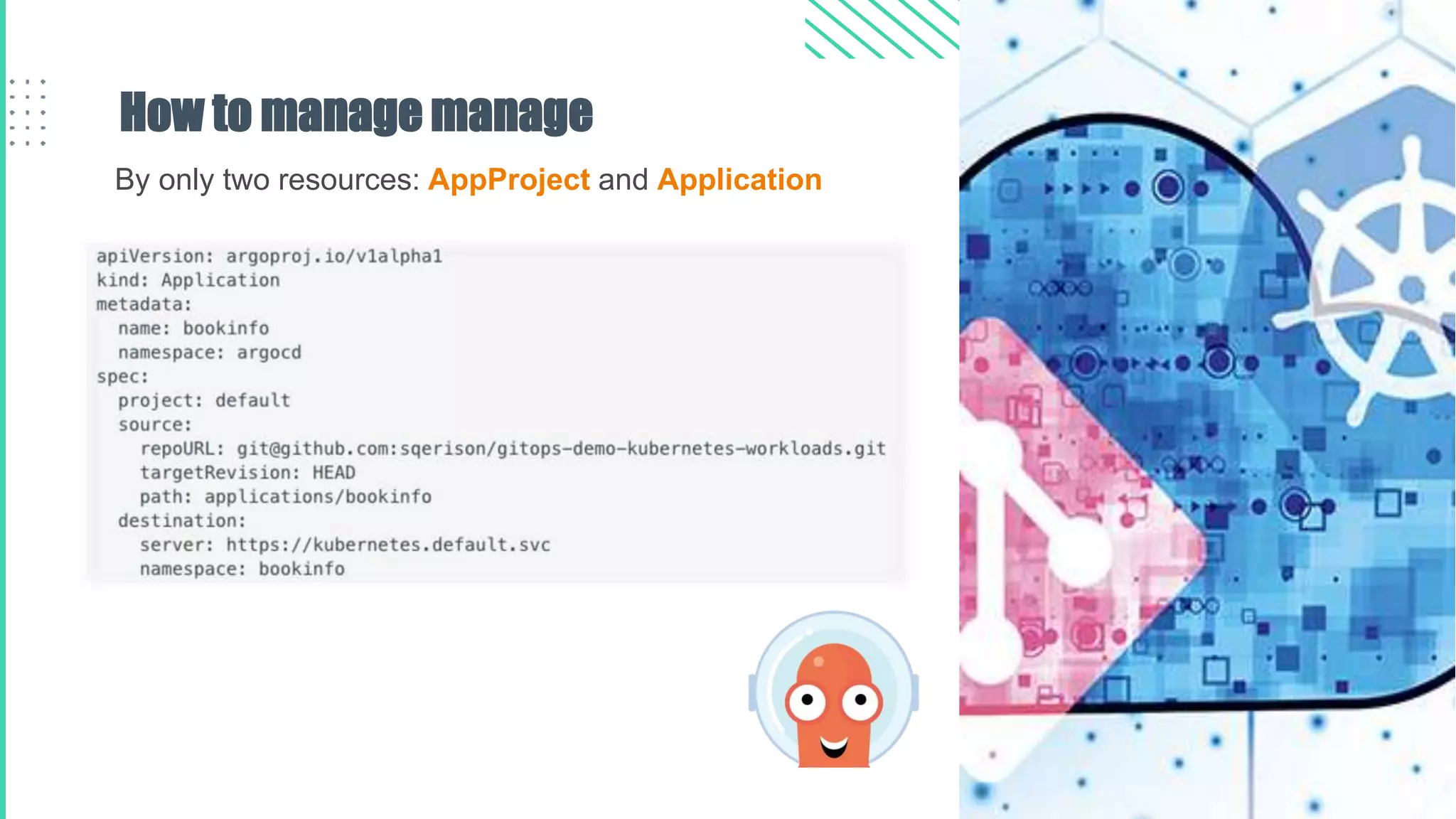 How to manage manage
By only two resources: AppProject and Application
 