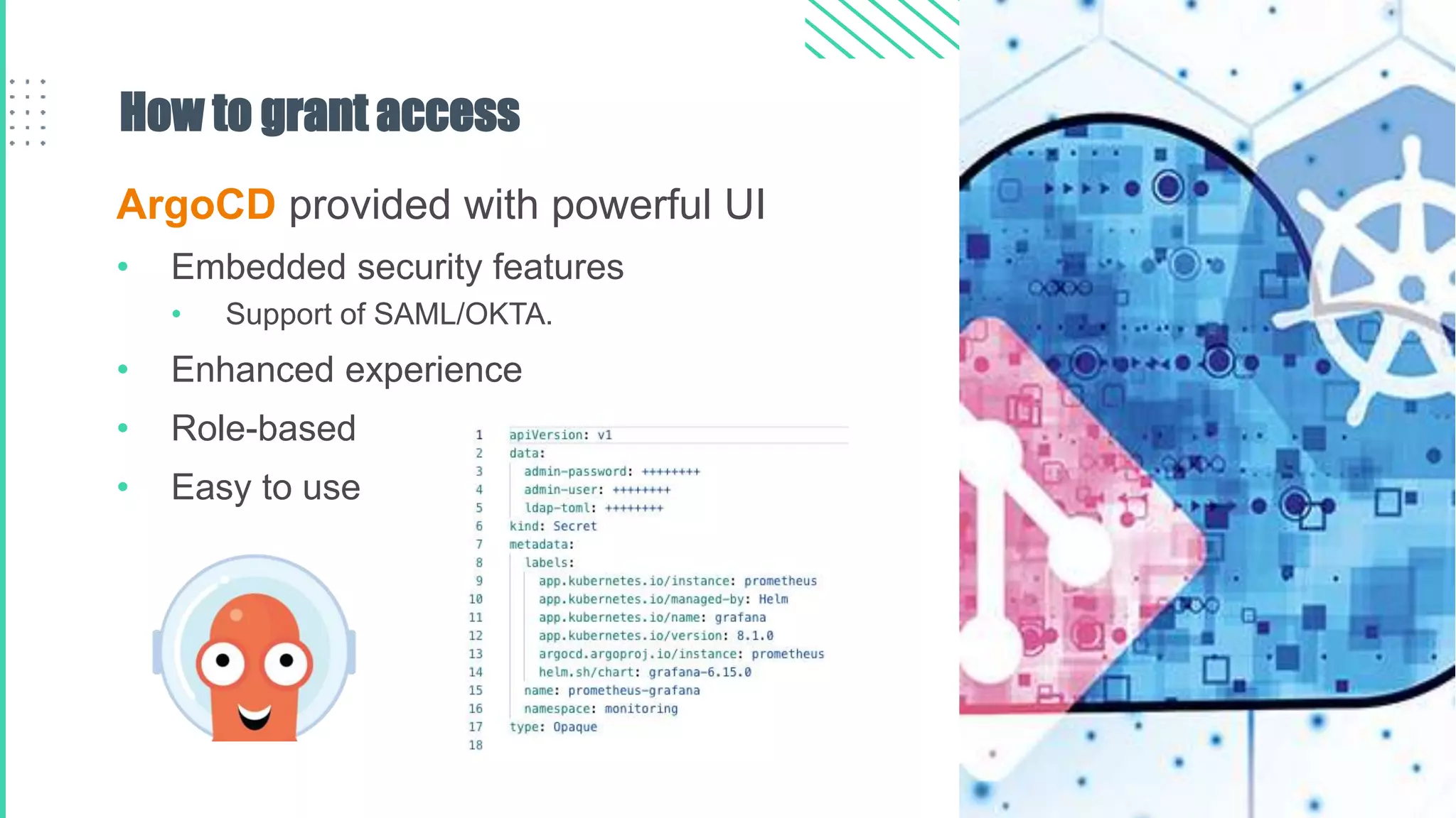 How to grant access
ArgoCD provided with powerful UI
• Embedded security features
• Support of SAML/OKTA.
• Enhanced experience
• Role-based
• Easy to use
 