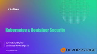 Kubernetes & Container Security
by Volodymyr Shynkar
Senior Lead DevOps Engineer
2021 | intellias.com
 