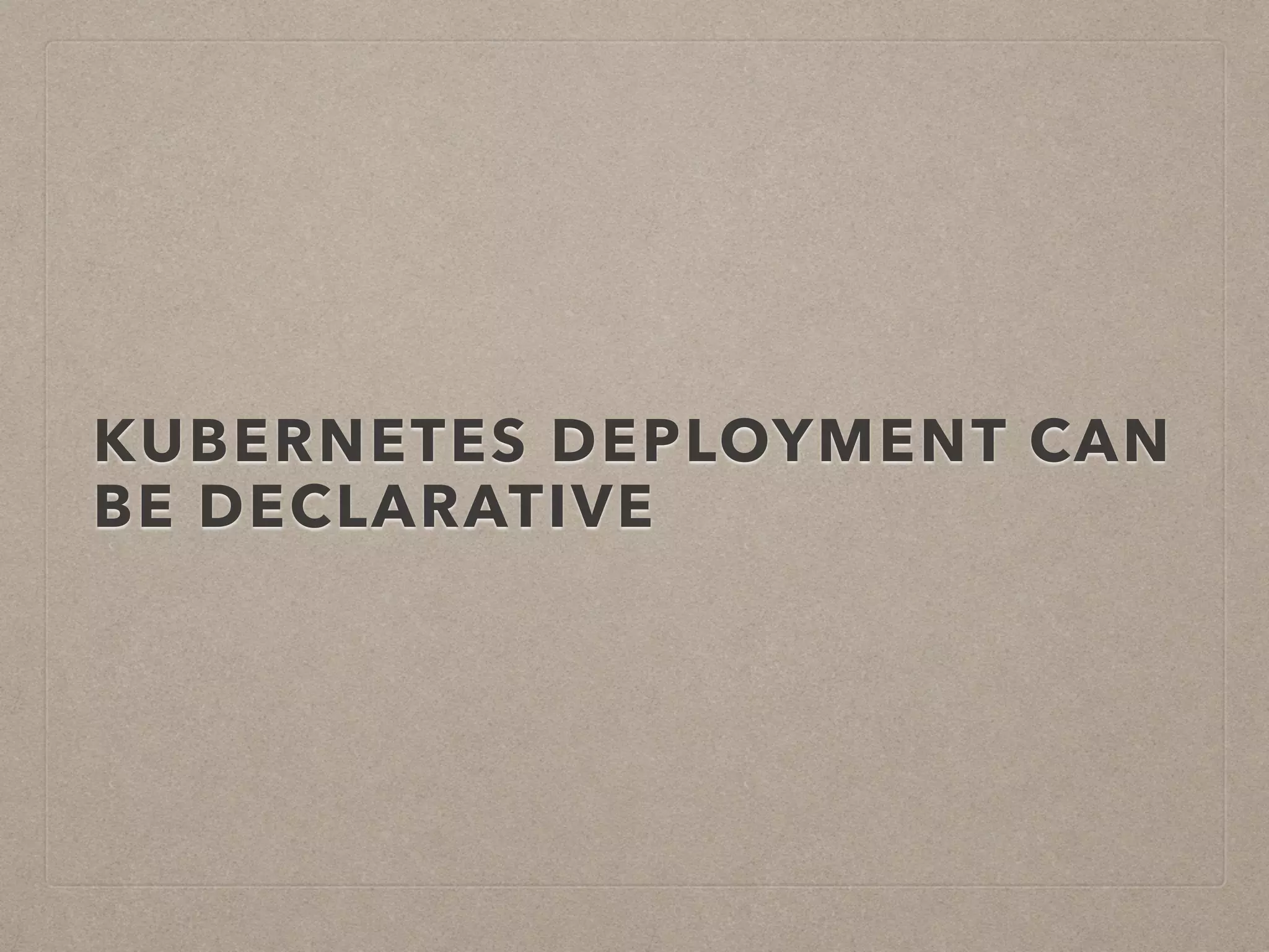 KUBERNETES DEPLOYMENT CAN BE DECLARATIVE 