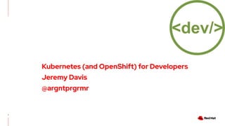 CONFIDENTIAL Designator
New template
1
Kubernetes (and OpenShift) for Developers
Jeremy Davis
@argntprgrmr
 