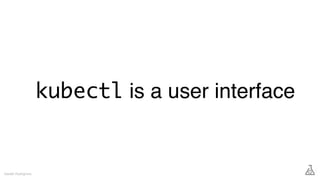 kubectl is a user interface
Gareth Rushgrove
 