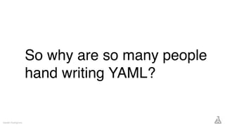 So why are so many people
hand writing YAML?
Gareth Rushgrove
 