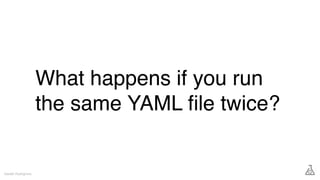 What happens if you run
the same YAML ﬁle twice?
Gareth Rushgrove
 
