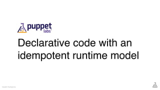 Declarative code with an
idempotent runtime model
Gareth Rushgrove
 
