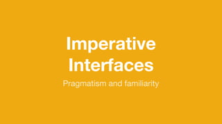 Imperative
Interfaces
Pragmatism and familiarity
 