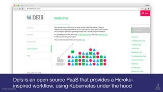 Gareth Rushgrove
Deis is an open source PaaS that provides a Heroku-
inspired workﬂow, using Kubernetes under the hoodGareth Rushgrove
 