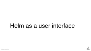 Helm as a user interface
Gareth Rushgrove
 