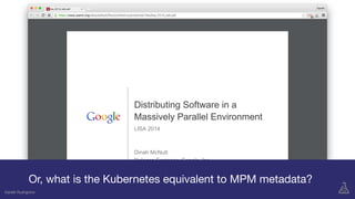 Gareth Rushgrove
Or, what is the Kubernetes equivalent to MPM metadata?
Gareth Rushgrove
 