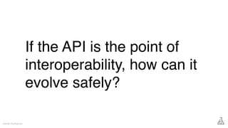 If the API is the point of
interoperability, how can it
evolve safely?
Gareth Rushgrove
 