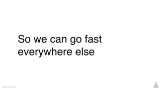 So we can go fast
everywhere else
Gareth Rushgrove
 