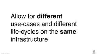 Allow for different
use-cases and different
life-cycles on the same
infrastructure
Gareth Rushgrove
 