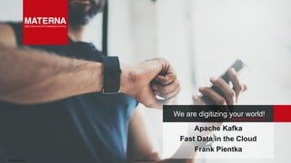 © Materna 2019 www.materna.com
We are digitizing your world!
Apache Kafka
Fast Data in the Cloud
Frank Pientka
 