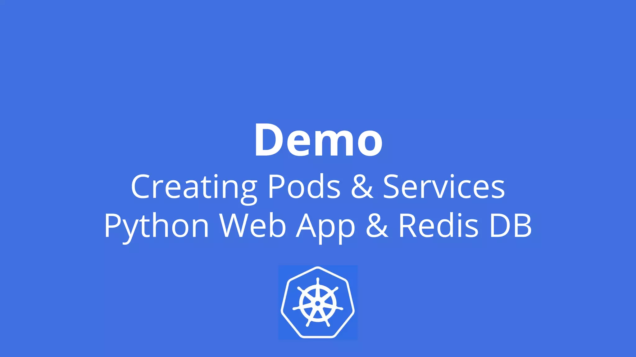 Demo
Creating Pods & Services
Python Web App & Redis DB
 