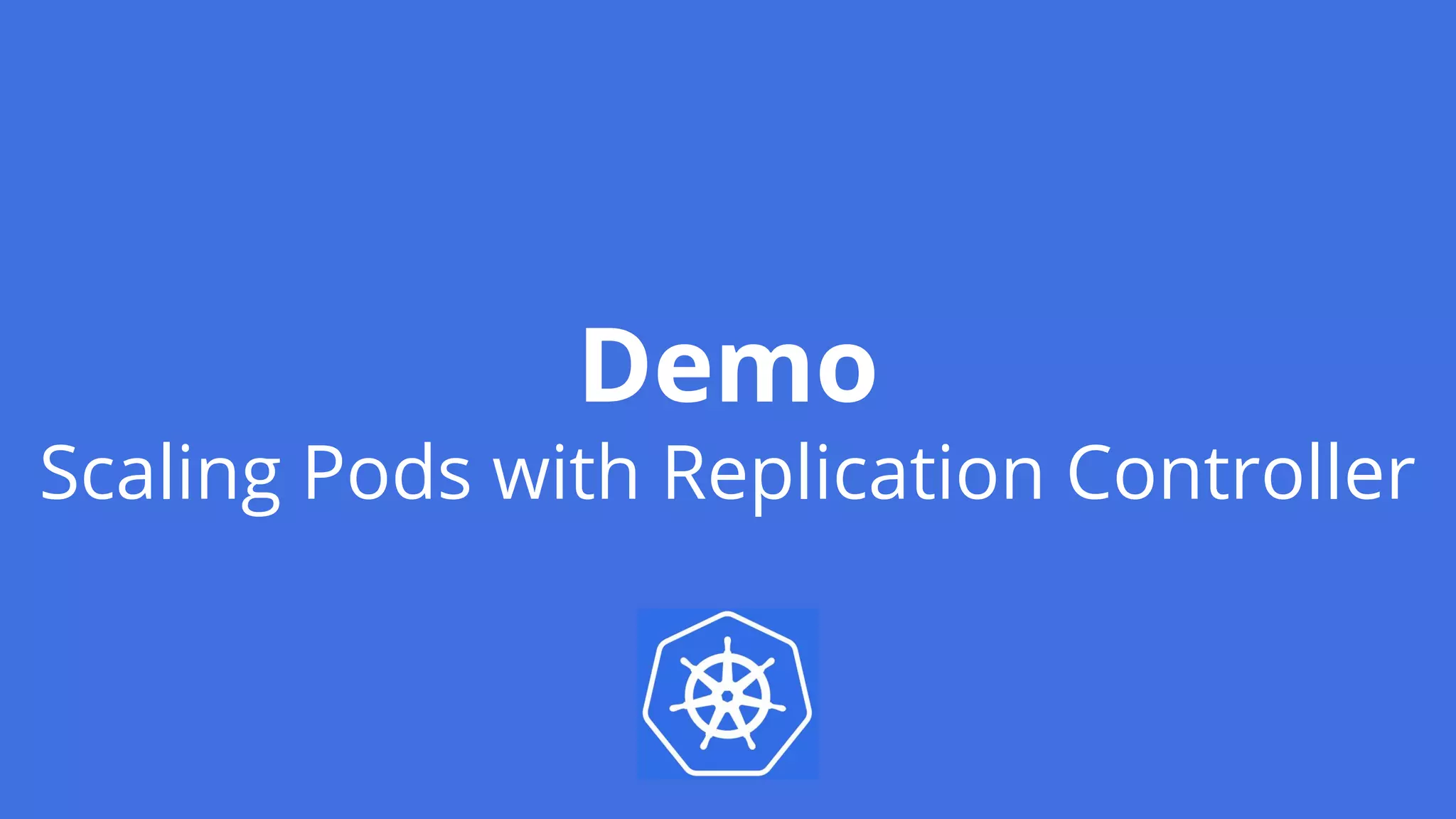 Demo
Scaling Pods with Replication Controller
 
