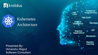 Presented By:
Himanshu Rajput
Software Consultant
Kubernetes
Architecture
 