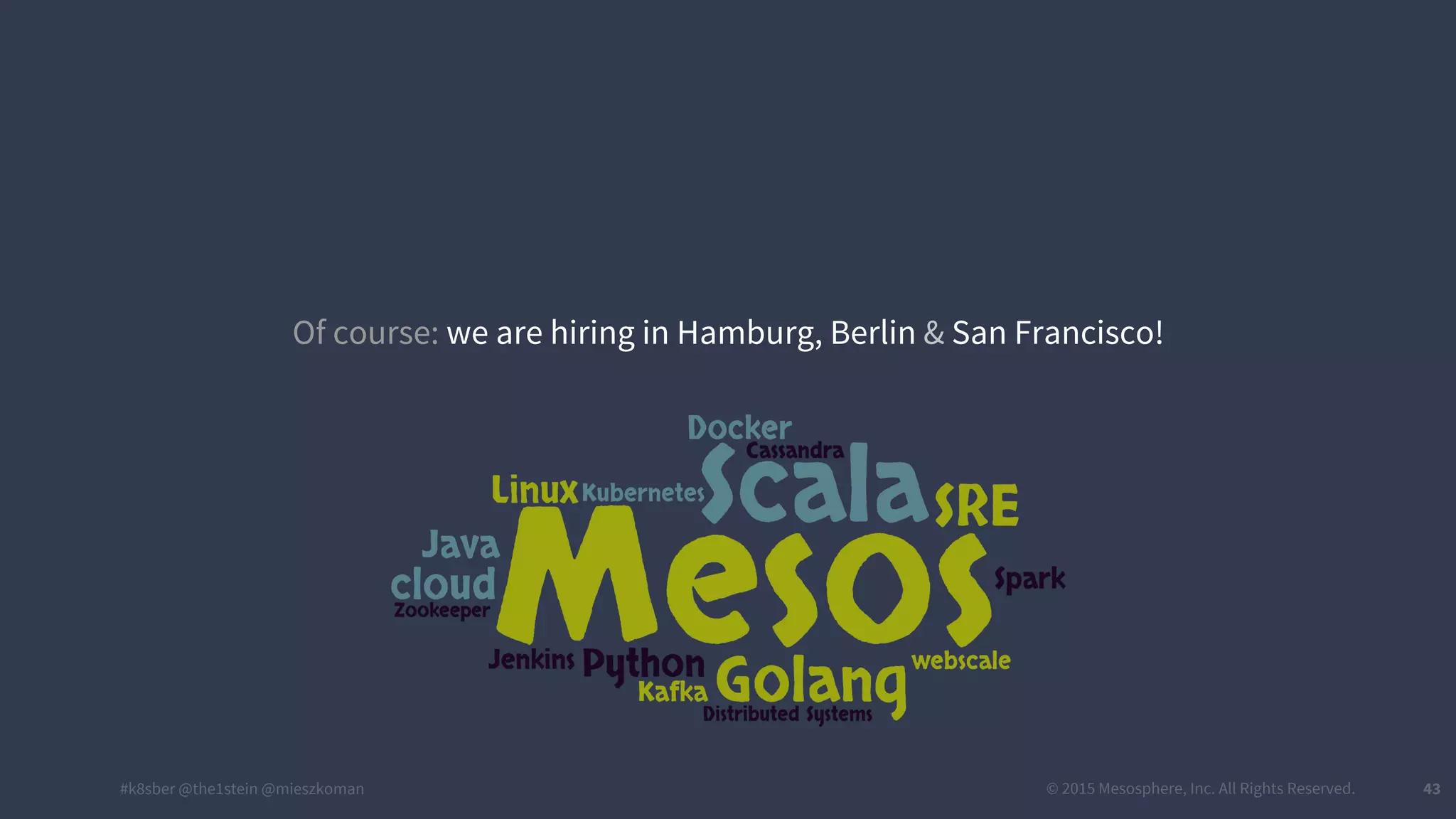 #k8sber @the1stein @mieszkoman © 2015 Mesosphere, Inc. All Rights Reserved. 43
Of course: we are hiring in Hamburg, Berlin & San Francisco!
 