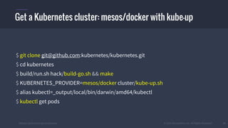 #k8sber @the1stein @mieszkoman © 2015 Mesosphere, Inc. All Rights Reserved. 11
$ git clone git@github.com:kubernetes/kubernetes.git
$ cd kubernetes
$ build/run.sh hack/build-go.sh && make
$ KUBERNETES_PROVIDER=mesos/docker cluster/kube-up.sh
$ alias kubectl=_output/local/bin/darwin/amd64/kubectl
$ kubectl get pods
Get a Kubernetes cluster: mesos/docker with kube-up
 